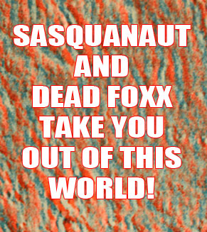 SASQUANAUT AND DEAD FOXX TAKE YOU OUT OF THIS WORLD!